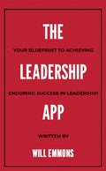 The Leadership App: Your Blueprint to Achieving Enduring Success in Leadership