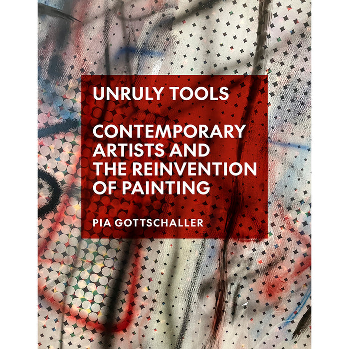 Book cover of 'Unruly Tools: Contemporary Artists and the Reinvention of Painting' by Pia Gottschaller with abstract art background.